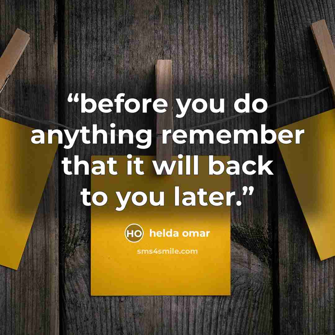“before you do anything remember that it will back to you later.” quote by helda omar