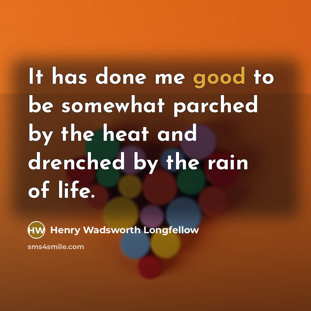 “It has done me good to be somewhat parched by…” quote by Henry Wadsworth Longfellow