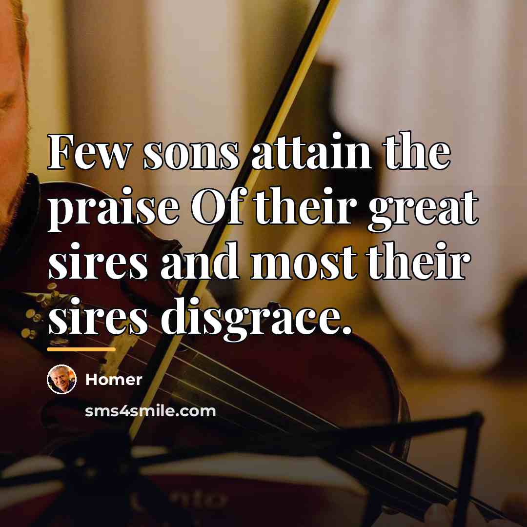 “Few sons attain the praise Of their great sires and…” quote by Homer