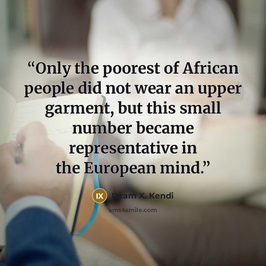 “Only the poorest of African people did not wear an upper garment, but this small number became representative in the European mind.” quote by Ibram X. Kendi