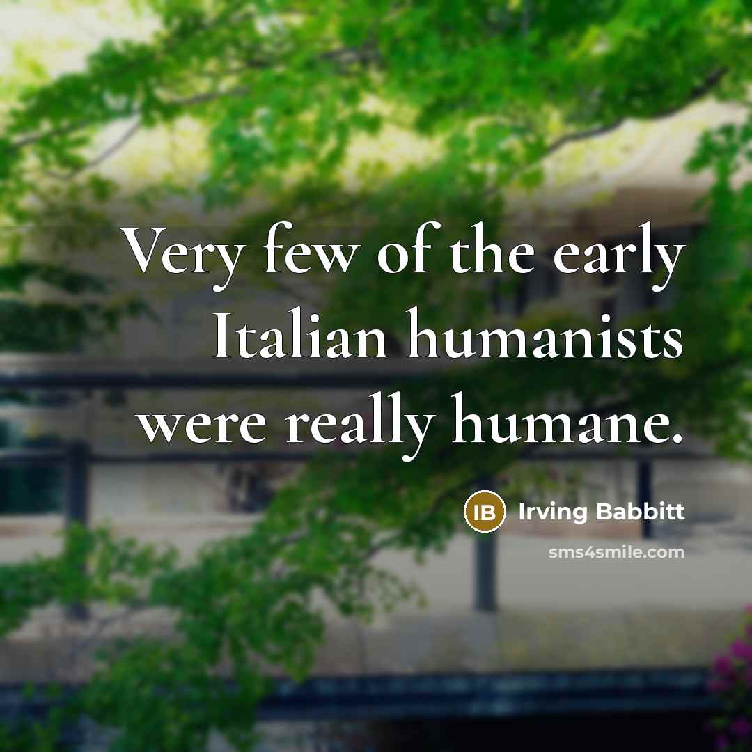 “Very few of the early Italian humanists were really humane.…” quote by Irving Babbitt