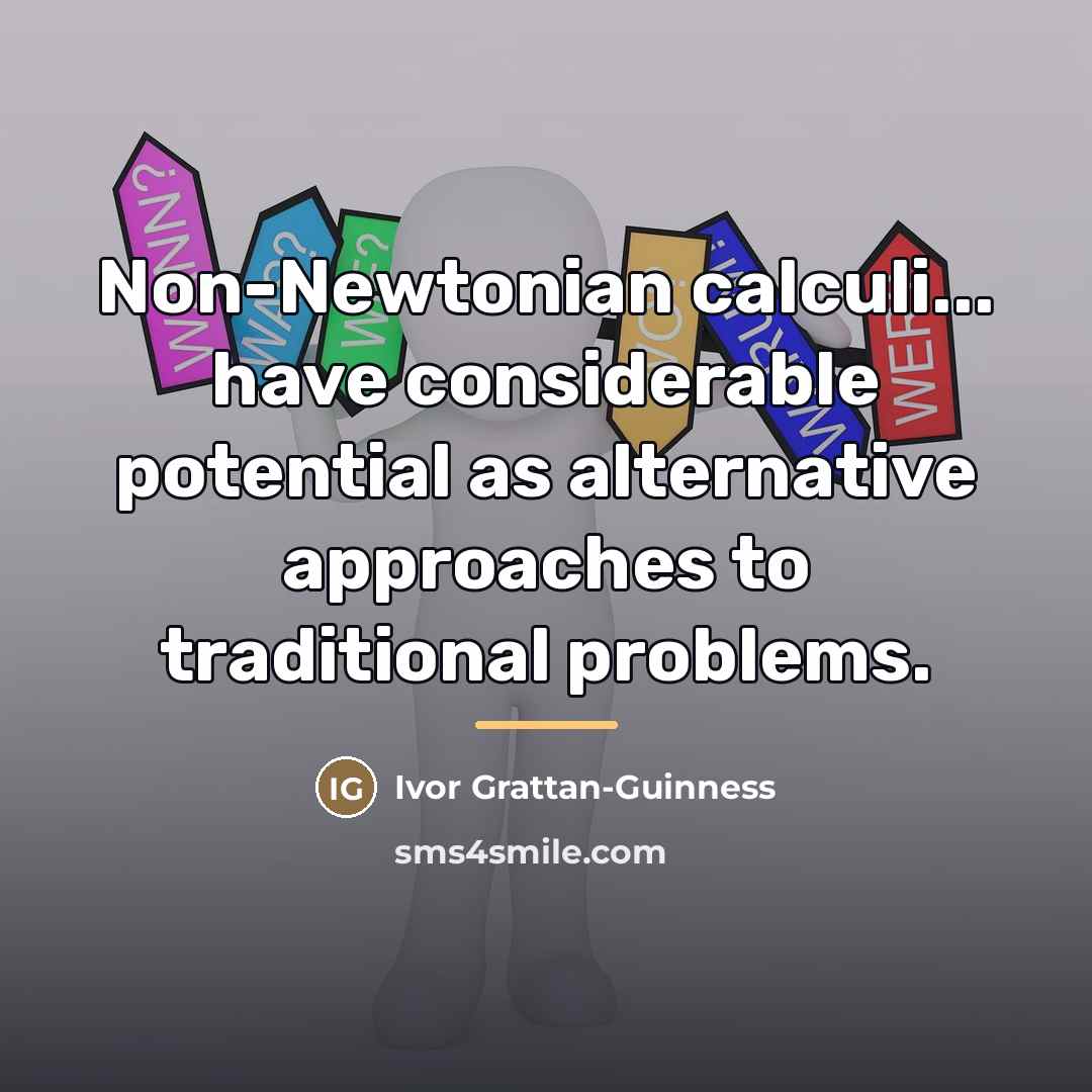 “Non-Newtonian calculi... have considerable potential as alternative approaches to traditional…” quote by Ivor Grattan-Guinness