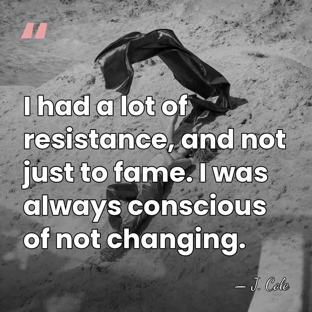 I had a lot of resistance, and not just to fame. I&hellip; - J. Cole