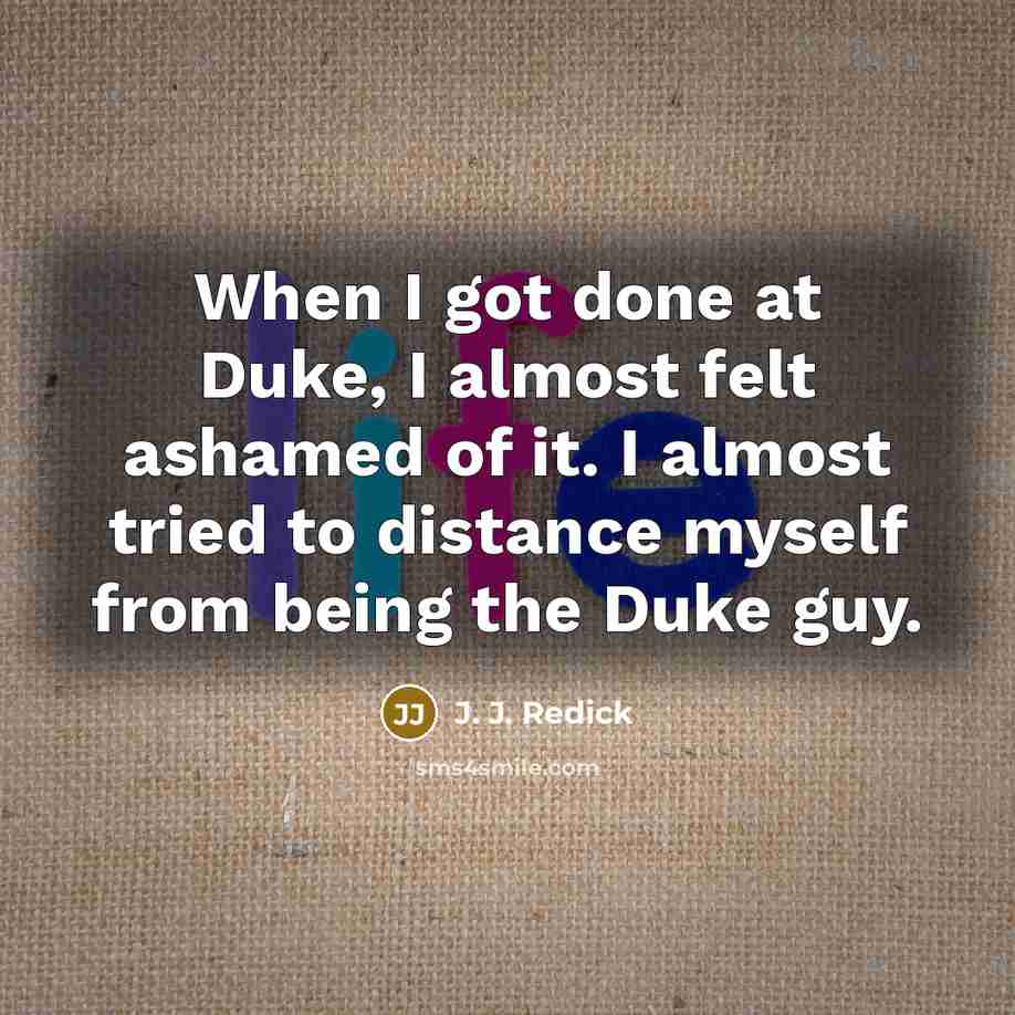 “When I got done at Duke, I almost felt ashamed…” quote by J. J. Redick