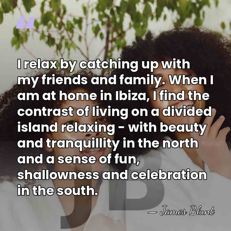 I relax by catching up with my friends and family. When I&hellip; - James Blunt