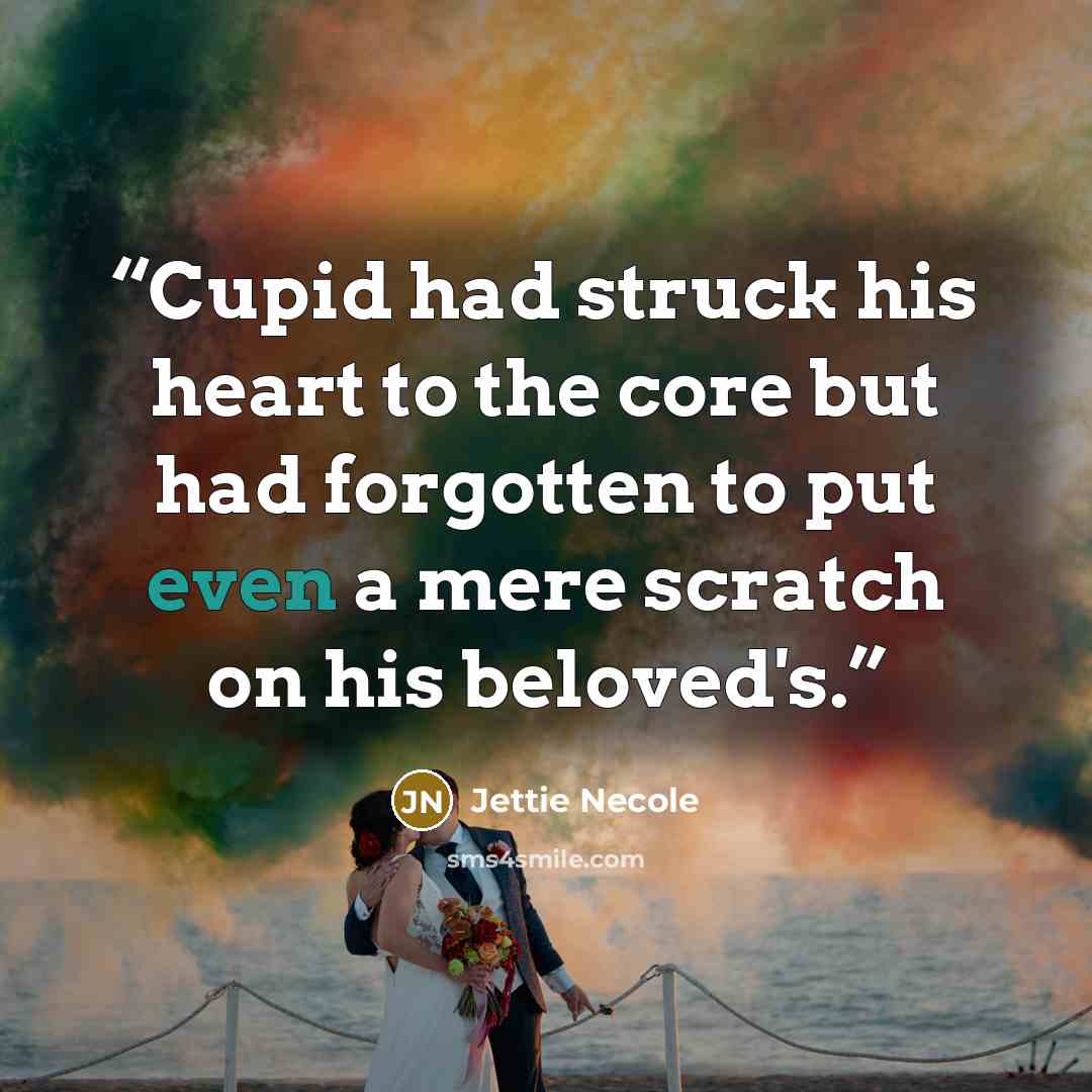 “Cupid had struck his heart to the core but had forgotten to put even a mere scratch on his beloved's.” quote by Jettie Necole