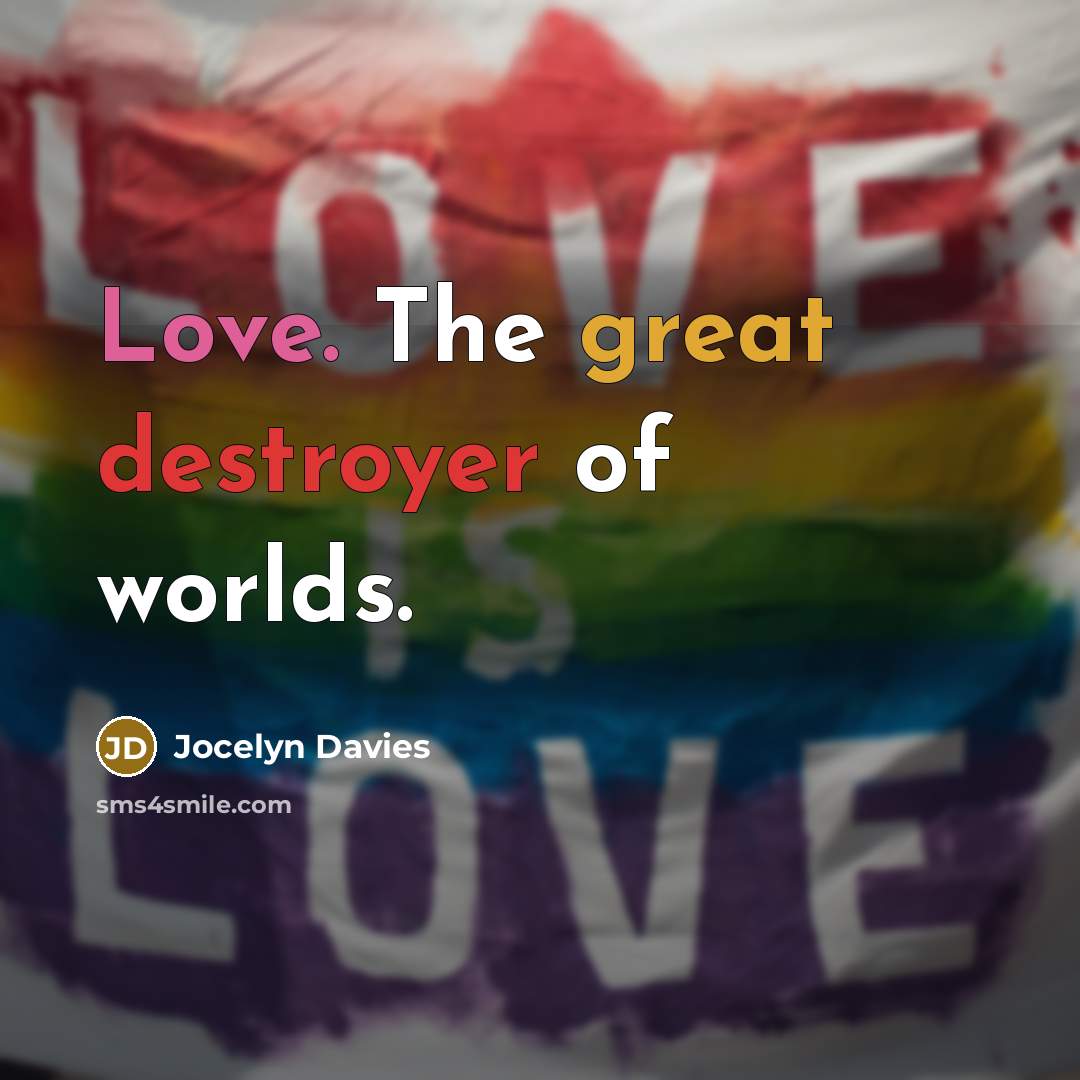 “Love. The great destroyer of worlds.” quote by Jocelyn Davies