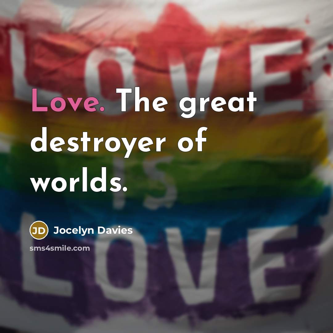“Love. The great destroyer of worlds.…” quote by Jocelyn Davies