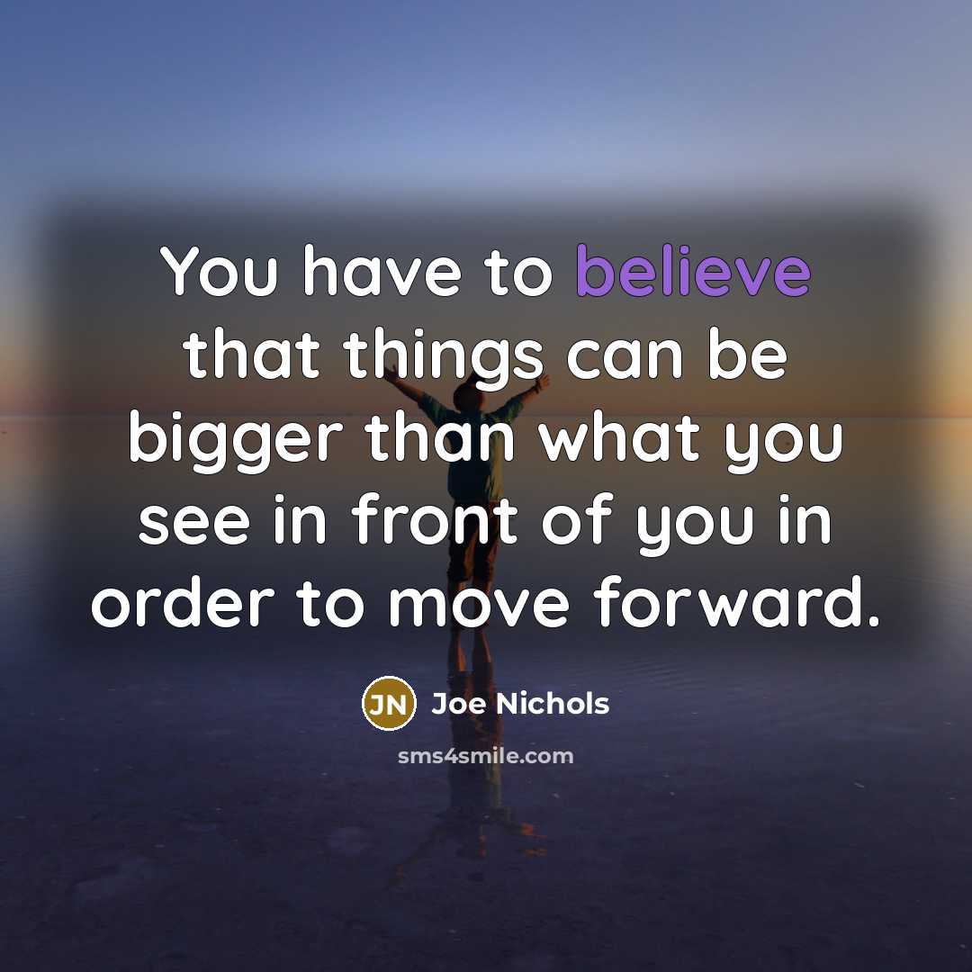 “You have to believe that things can be bigger than…” quote by Joe Nichols