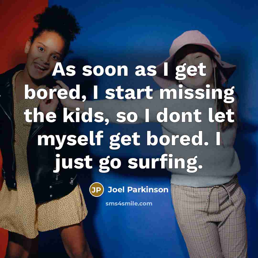 “As soon as I get bored, I start missing the…” quote by Joel Parkinson