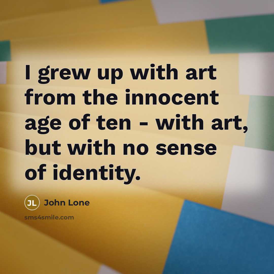 “I grew up with art from the innocent age of…” quote by John Lone
