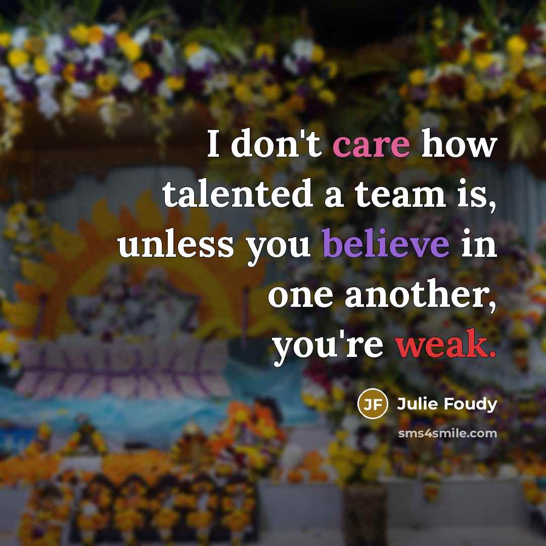 “I don't care how talented a team is, unless you…” quote by Julie Foudy