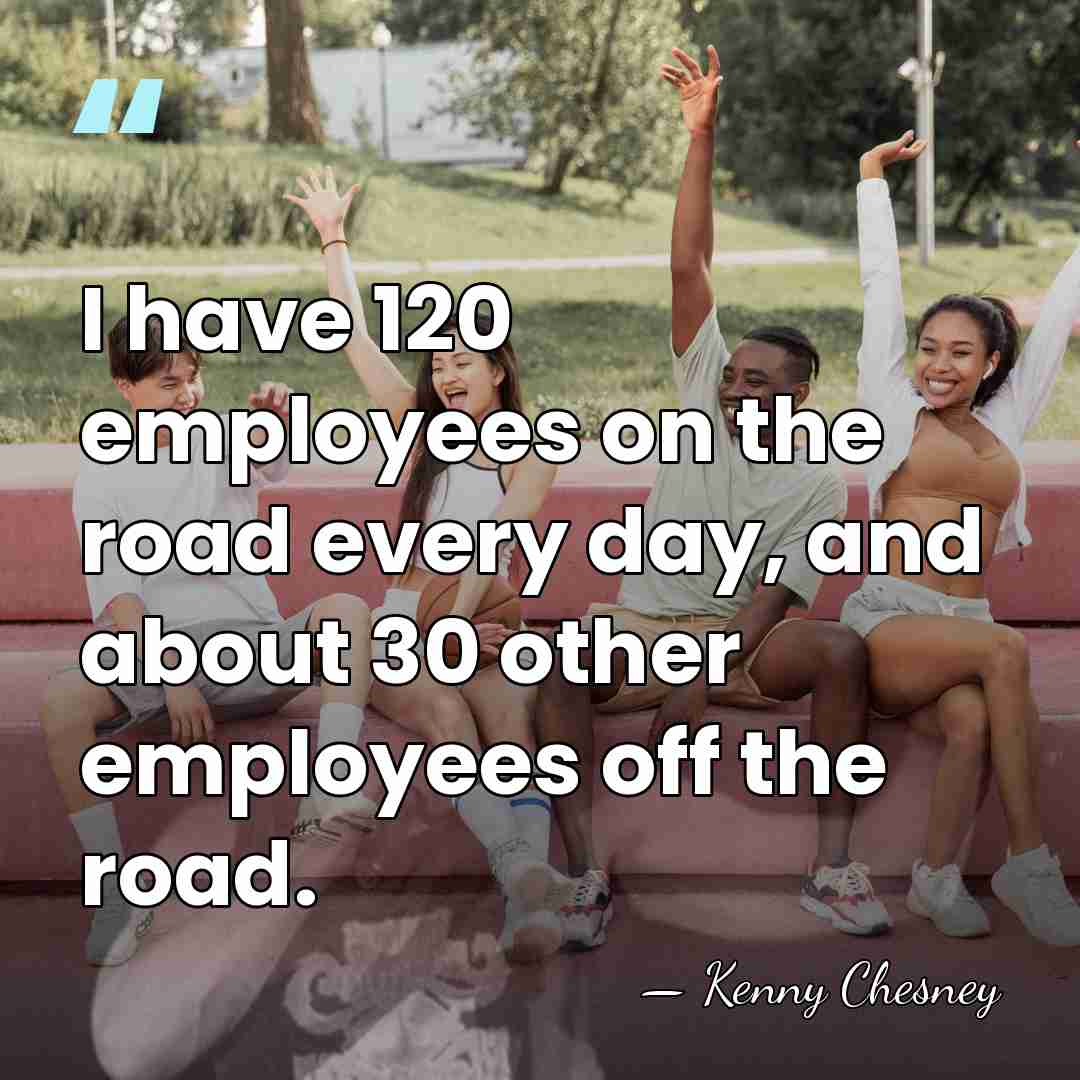 I have 120 employees on the road every day, and about 30&hellip; - Kenny Chesney