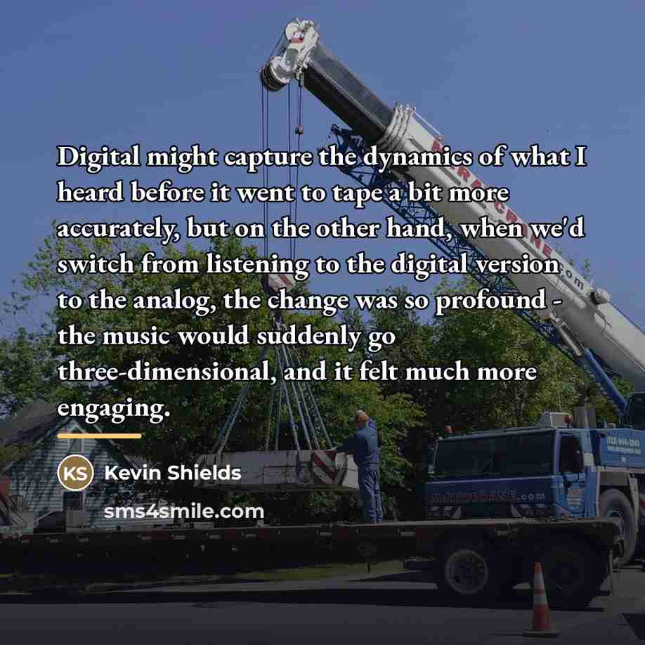 “Digital might capture the dynamics of what I heard before…” quote by Kevin Shields