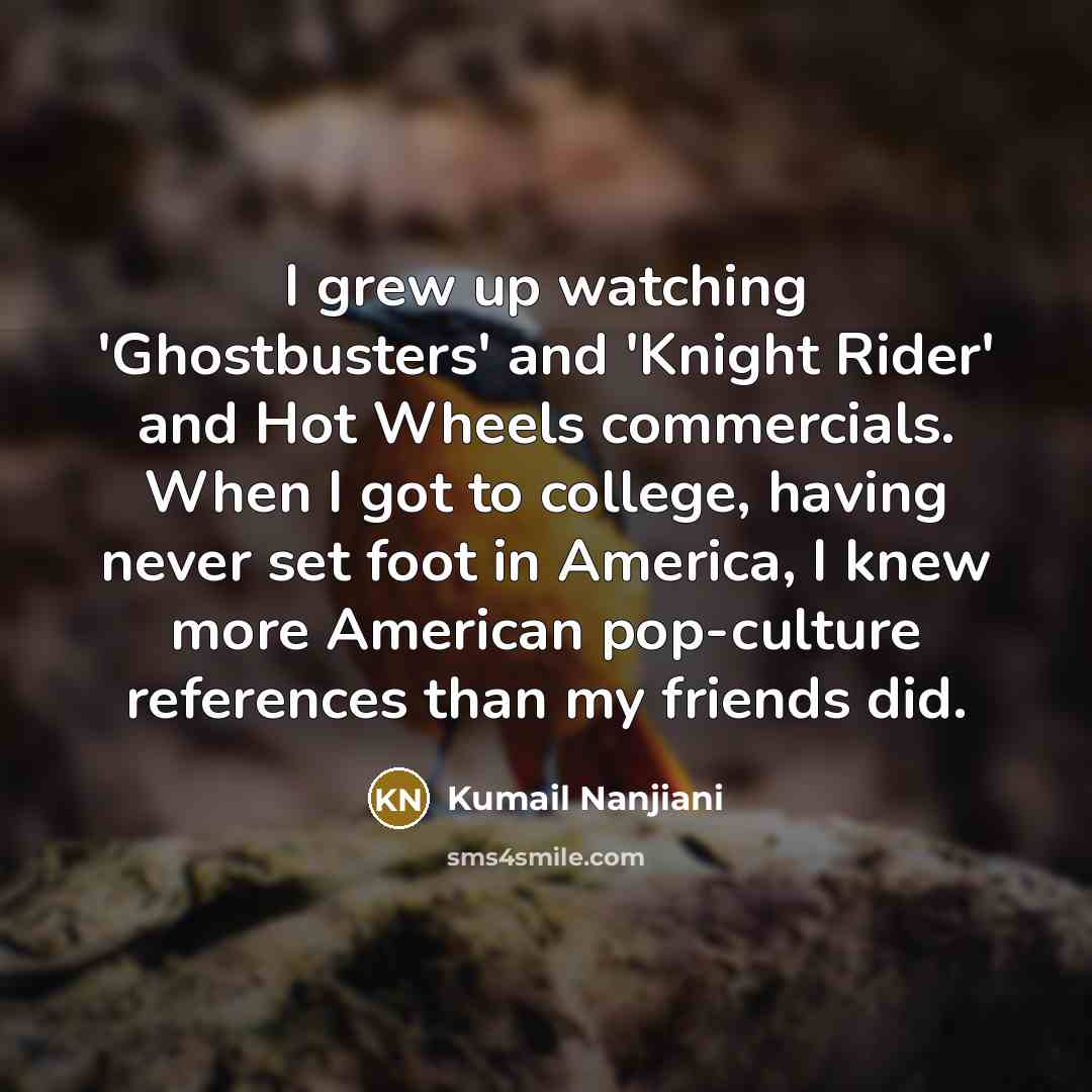 “I grew up watching 'Ghostbusters' and 'Knight Rider' and Hot…” quote by Kumail Nanjiani