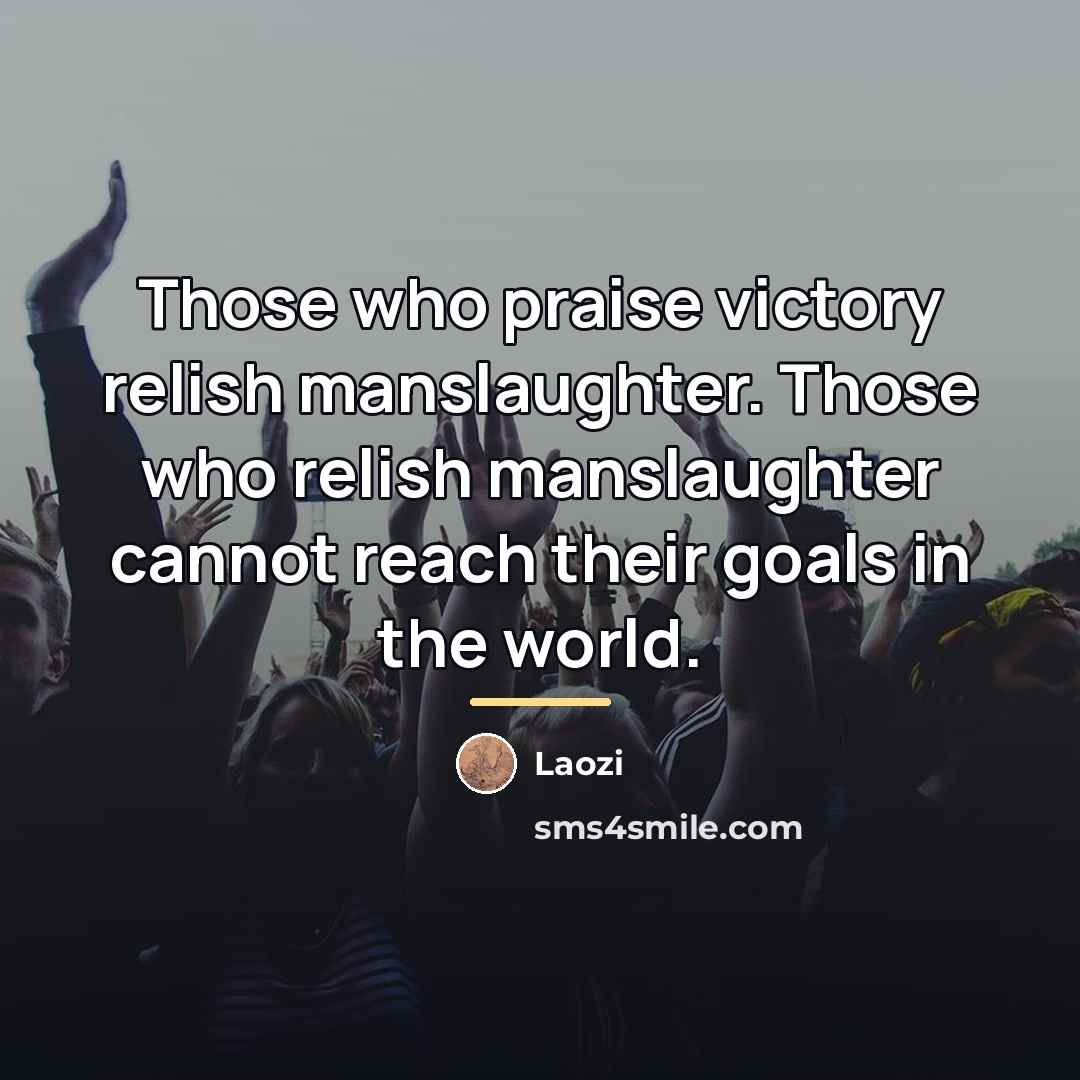 “Those who praise victory relish manslaughter. Those who relish manslaughter…” quote by Laozi