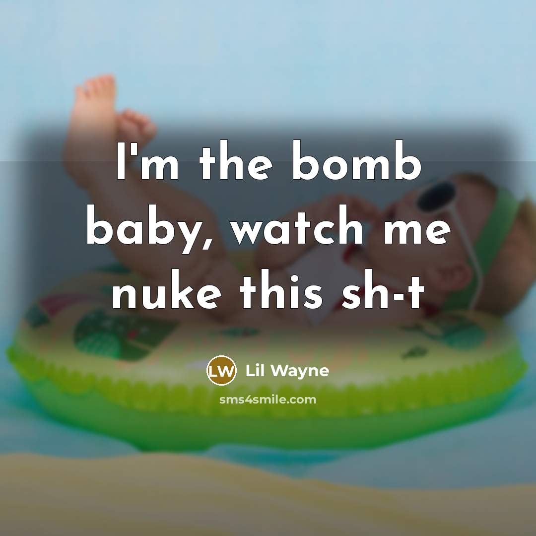 “I'm the bomb baby, watch me nuke this sh-t…” quote by Lil Wayne