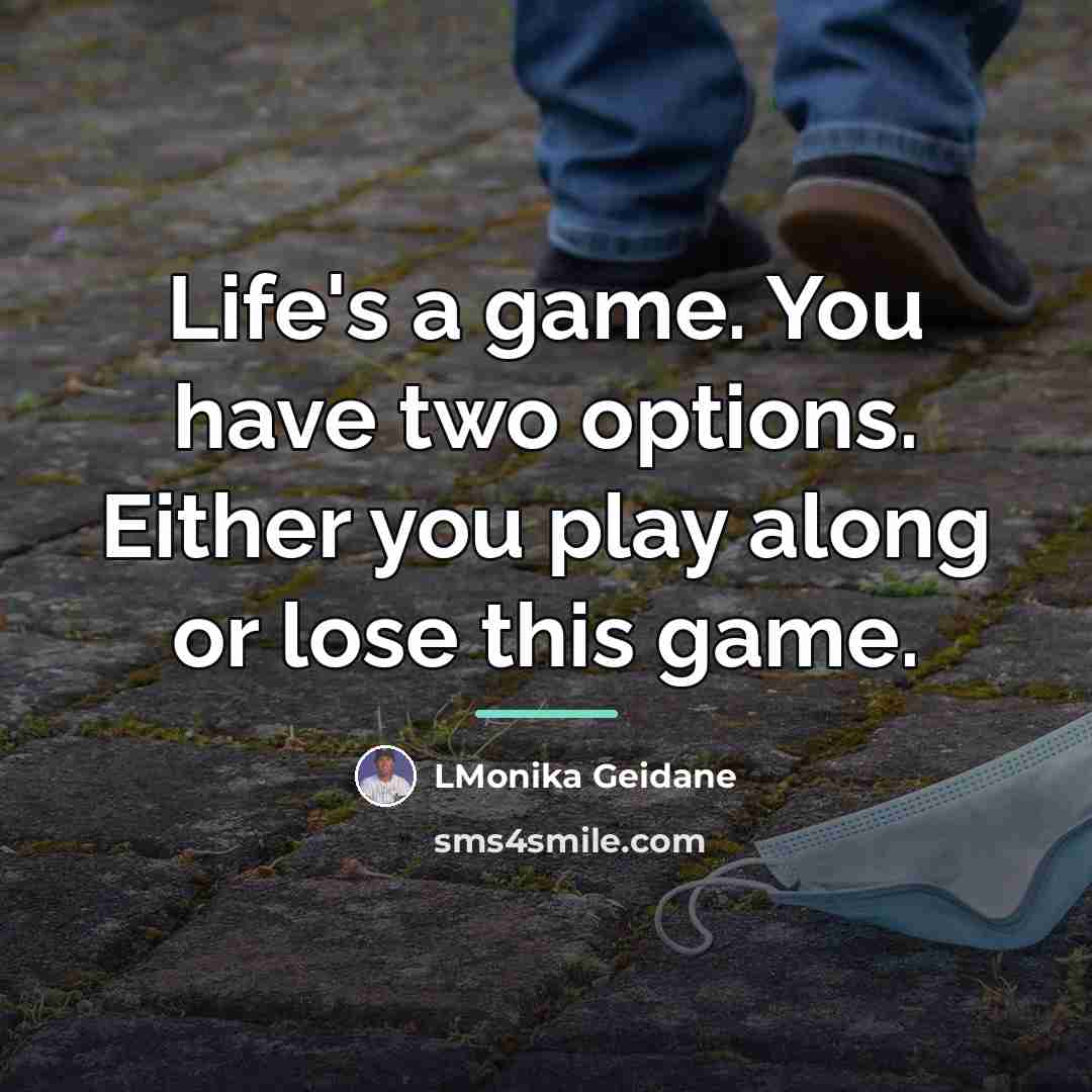 “Life's a game. You have two options. Either you play…” quote by LMonika Geidane
