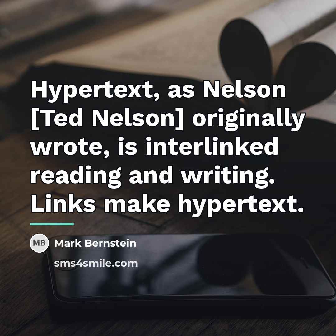 “Hypertext, as Nelson [Ted Nelson] originally wrote, is interlinked reading…” quote by Mark Bernstein