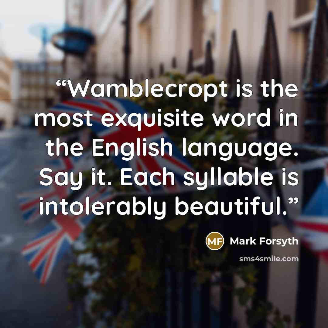 “Wamblecropt is the most exquisite word in the English language. Say it. Each syllable is intolerably beautiful.” quote by Mark Forsyth