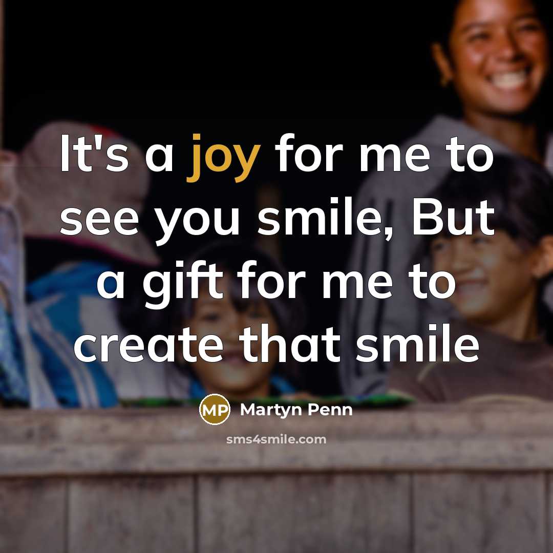 “It's a joy for me to see you smile, But a gift for me to create that smile” quote by Martyn Penn