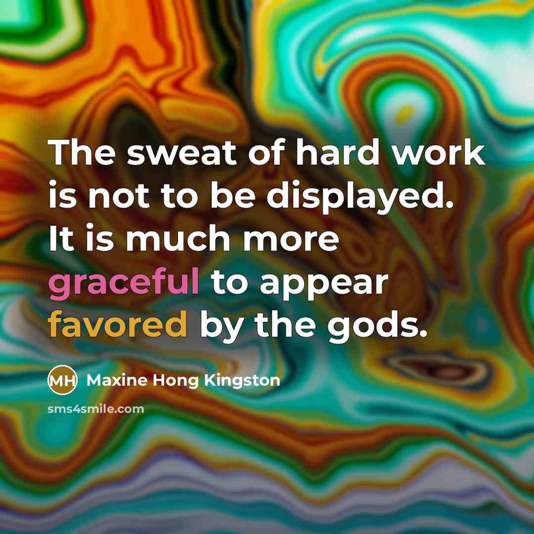 “The sweat of hard work is not to be displayed.…” quote by Maxine Hong Kingston
