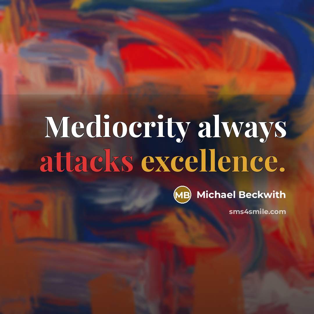 “Mediocrity always attacks excellence.” quote by Michael Beckwith