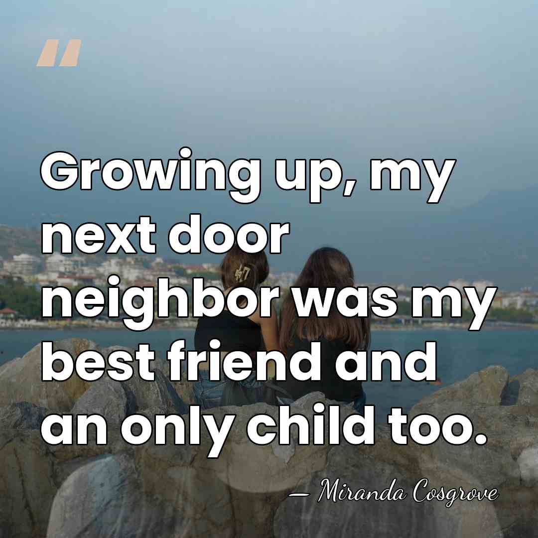 Growing up, my next door neighbor was my best friend and an&hellip; - Miranda Cosgrove