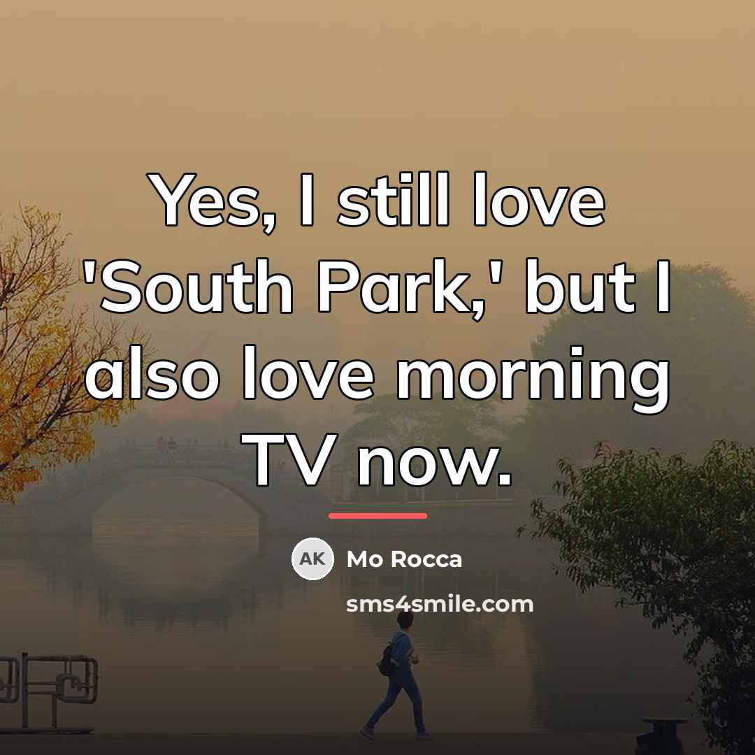 “Yes, I still love 'South Park,' but I also love…” quote by Mo Rocca