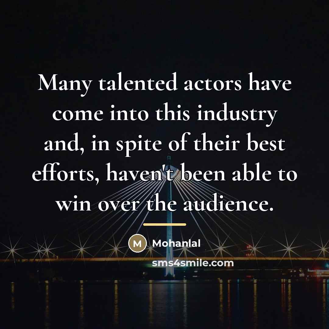“Many talented actors have come into this industry and, in…” quote by Mohanlal