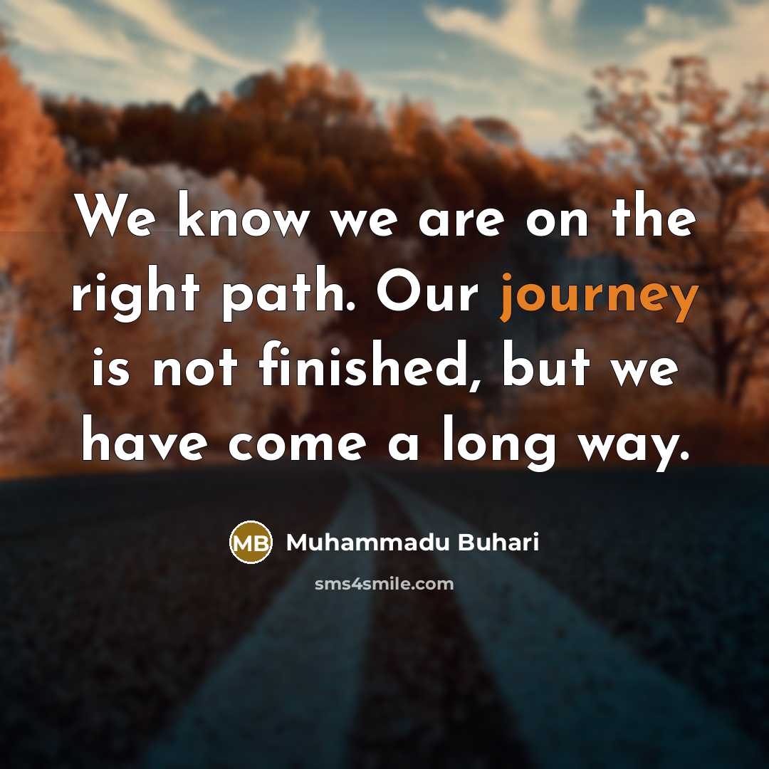 “We know we are on the right path. Our journey…” quote by Muhammadu Buhari