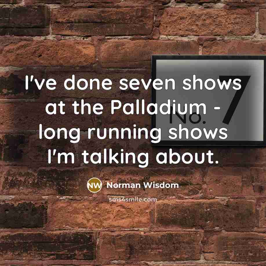 “I've done seven shows at the Palladium - long running…” quote by Norman Wisdom