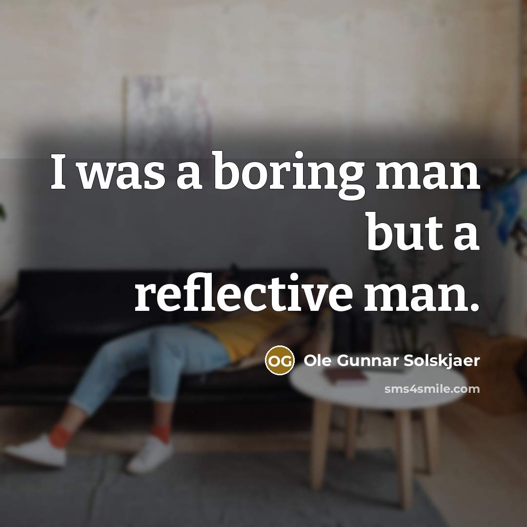 “I was a boring man but a reflective man.…” quote by Ole Gunnar Solskjaer
