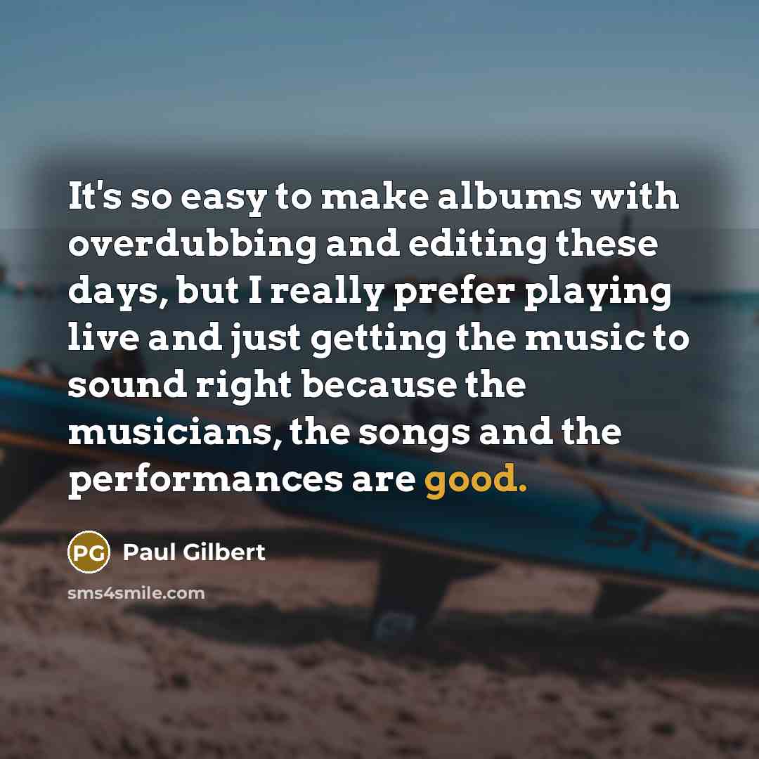 “It's so easy to make albums with overdubbing and editing…” quote by Paul Gilbert