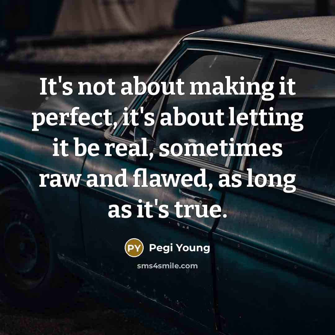 “It's not about making it perfect, it's about letting it be real, sometimes raw and flawed, as long as it's true.” quote by Pegi Young