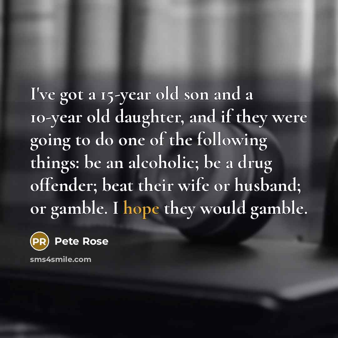 “I've got a 15-year old son and a 10-year old…” quote by Pete Rose