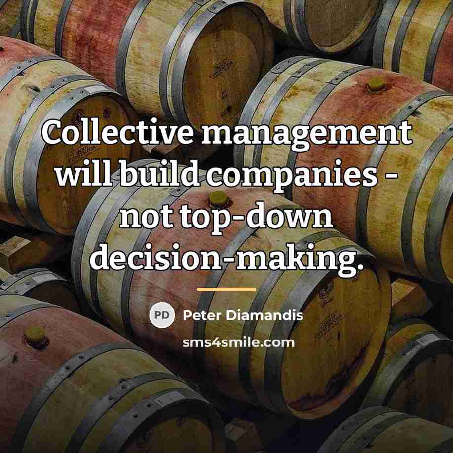 “Collective management will build companies - not top-down decision-making.…” quote by Peter Diamandis