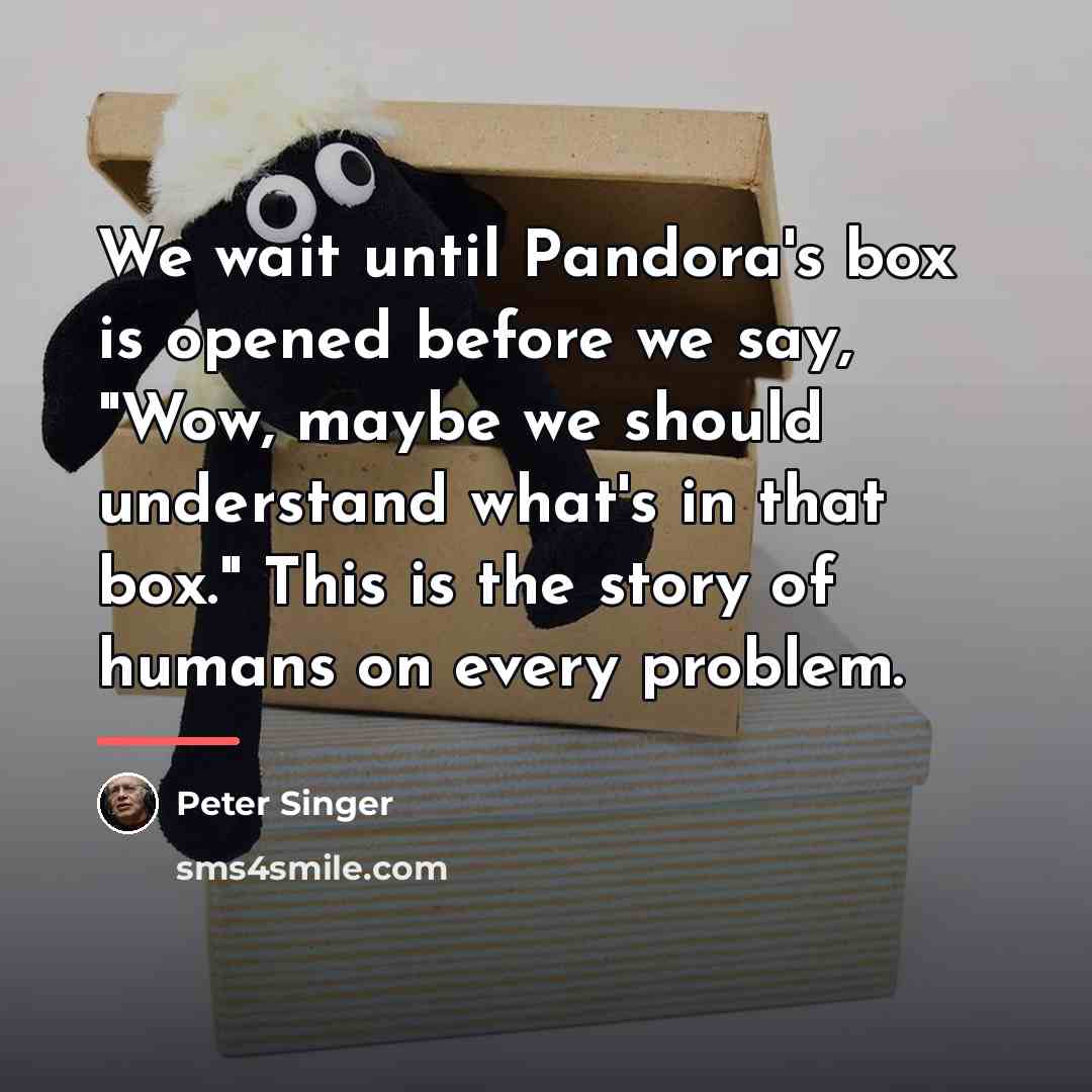“We wait until Pandora's box is opened before we say,…” quote by Peter Singer