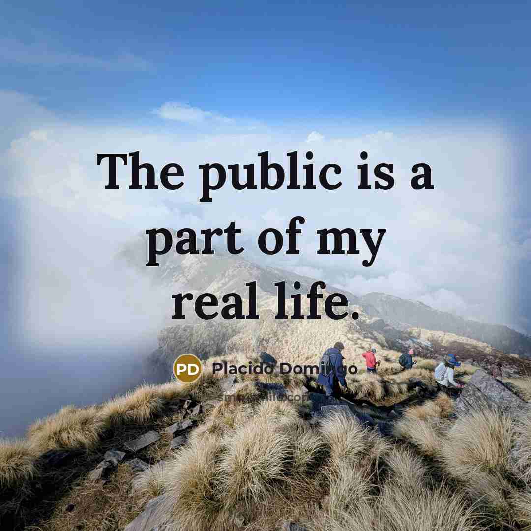 “The public is a part of my real life.…” quote by Placido Domingo