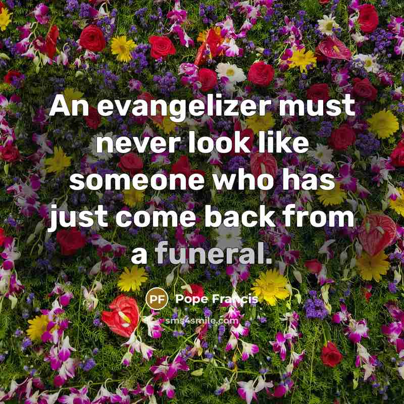 “An evangelizer must never look like someone who has just come back from a funeral.” quote by Pope Francis