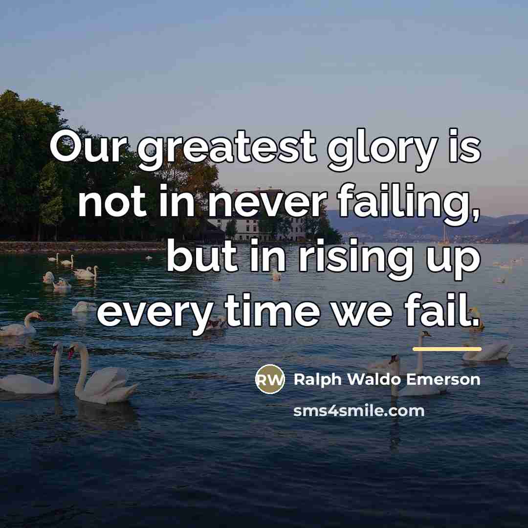 “Our greatest glory is not in never failing, but in…” quote by Ralph Waldo Emerson