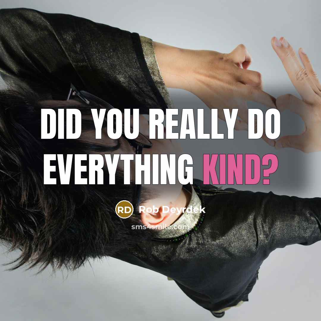 “Did you really do everything kind?” quote by Rob Deyrdek