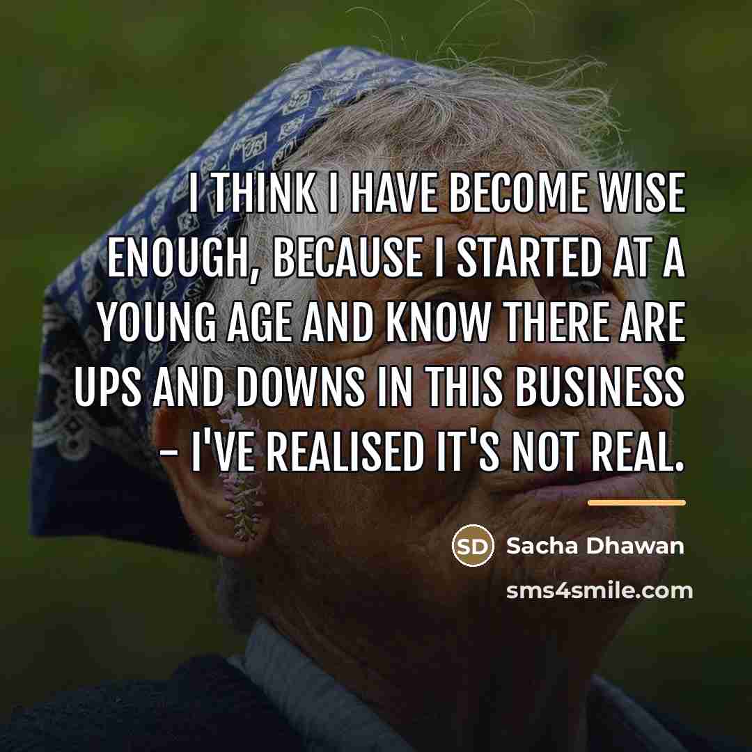 “I think I have become wise enough, because I started…” quote by Sacha Dhawan