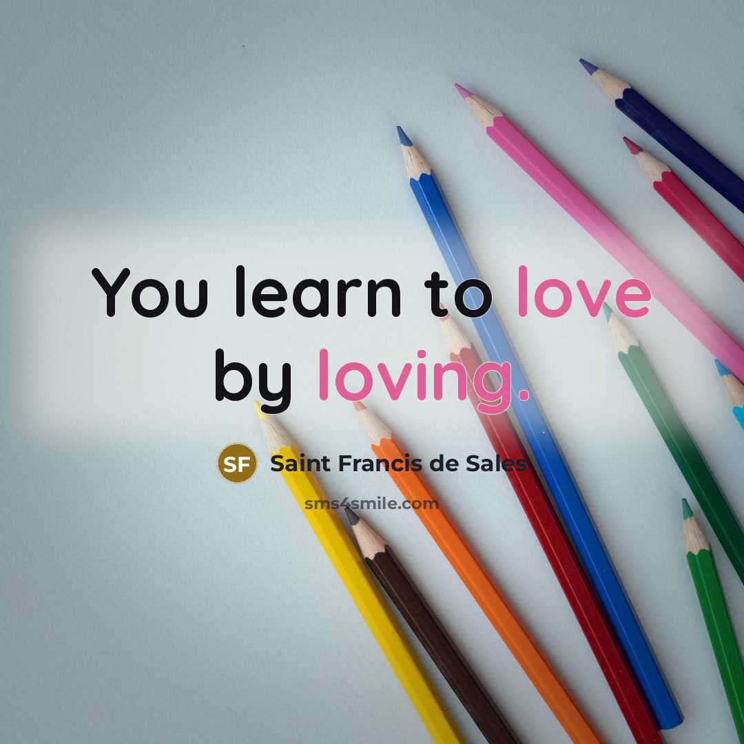 “You learn to love by loving.…” quote by Saint Francis de Sales