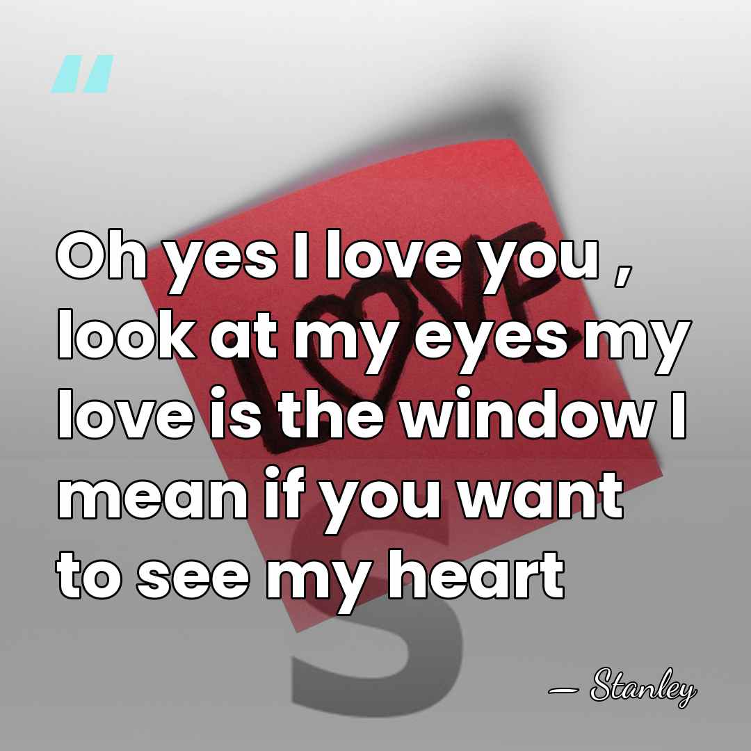 Oh yes I love you , look at my eyes my love&hellip; - Stanley