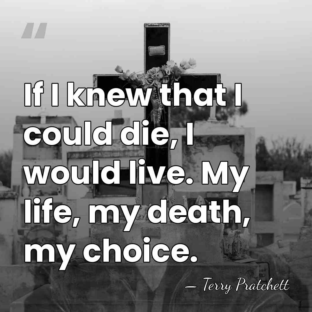 If I knew that I could die, I would live. My life,&hellip; - Terry Pratchett
