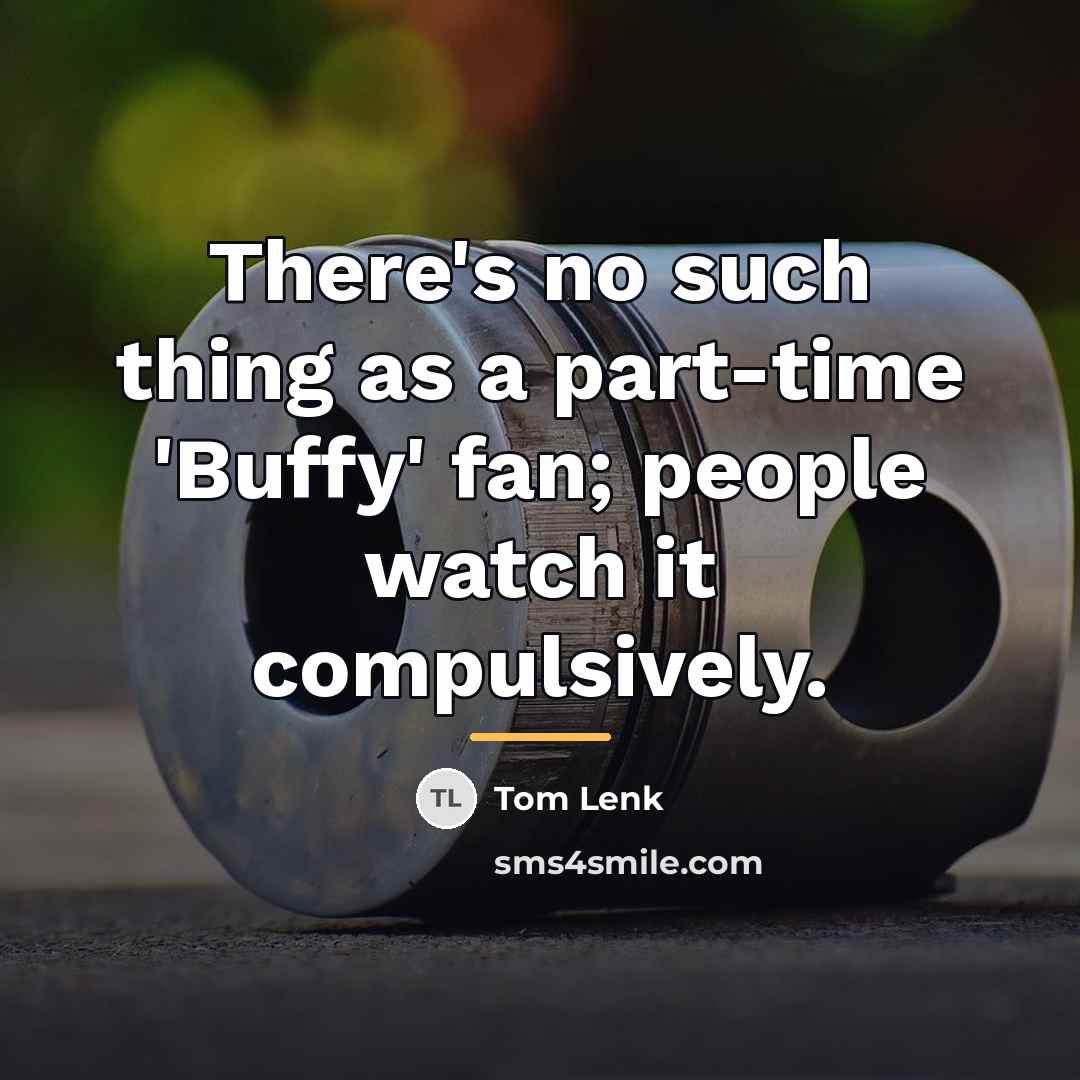 “There's no such thing as a part-time 'Buffy' fan; people…” quote by Tom Lenk