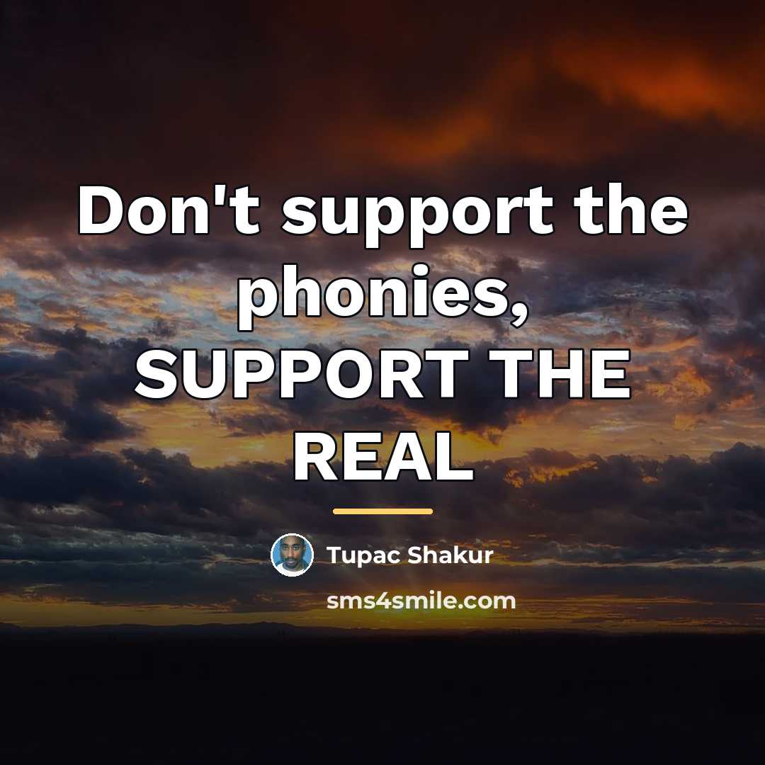 “Don't support the phonies, SUPPORT THE REAL…” quote by Tupac Shakur