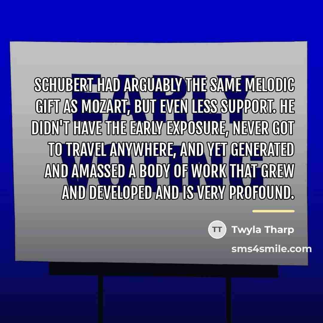 “Schubert had arguably the same melodic gift as Mozart, but…” quote by Twyla Tharp