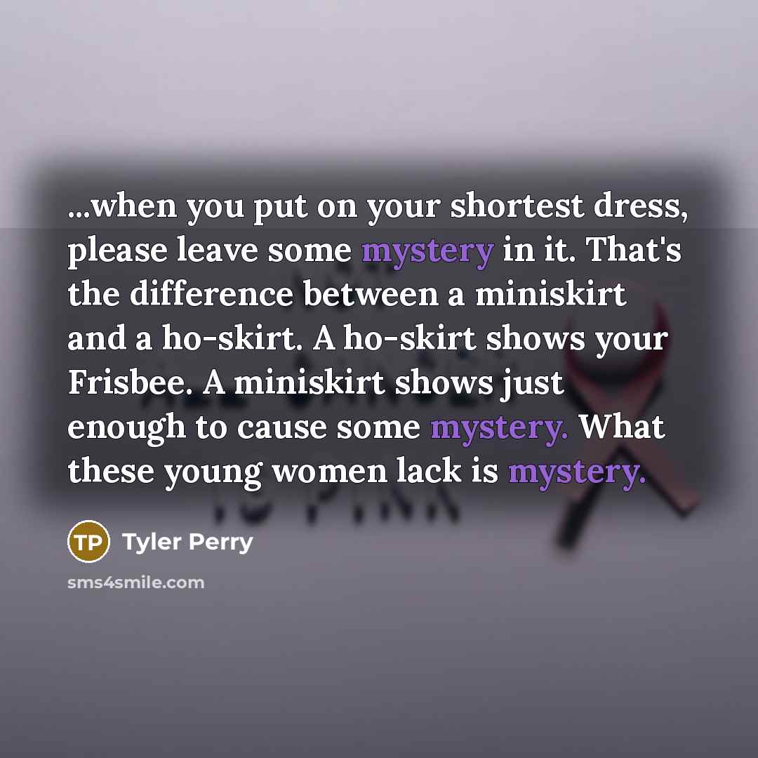 “...when you put on your shortest dress, please leave some…” quote by Tyler Perry